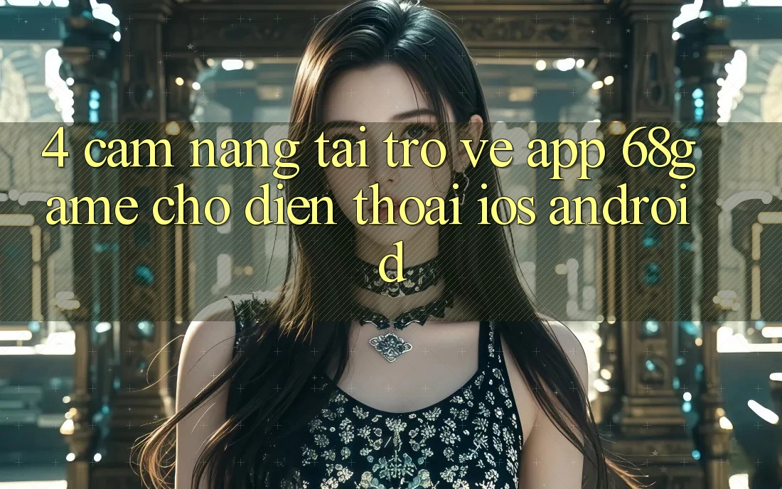 4. Cẩm nang Tải trở về App 68game Cho Điện Thoại (iOS & Android) 4. Cẩm nang Tải trở về App 68game Cho Điện Thoại (iOS & Android)