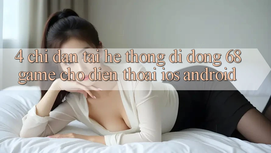 4. Chỉ dẫn Tải Hệ thống di động 68game Cho Điện Thoại (iOS & Android)
