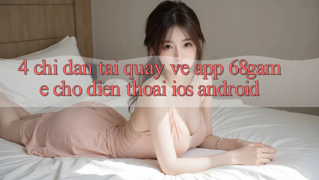 4. Chỉ dẫn Tải quay về App 68game Cho Điện Thoại (iOS & Android)