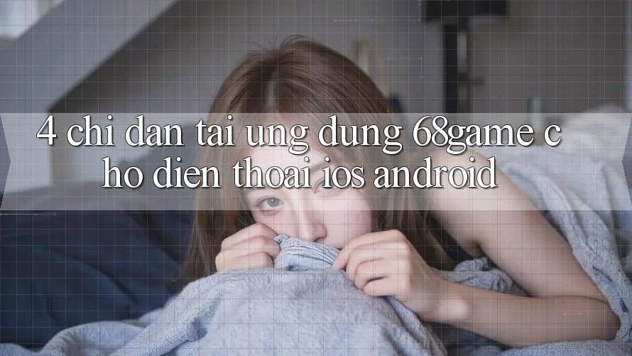 4. Chỉ dẫn Tải Ứng dụng 68game Cho Điện Thoại (iOS & Android) 4. Chỉ dẫn Tải Ứng dụng 68game Cho Điện Thoại (iOS & Android)