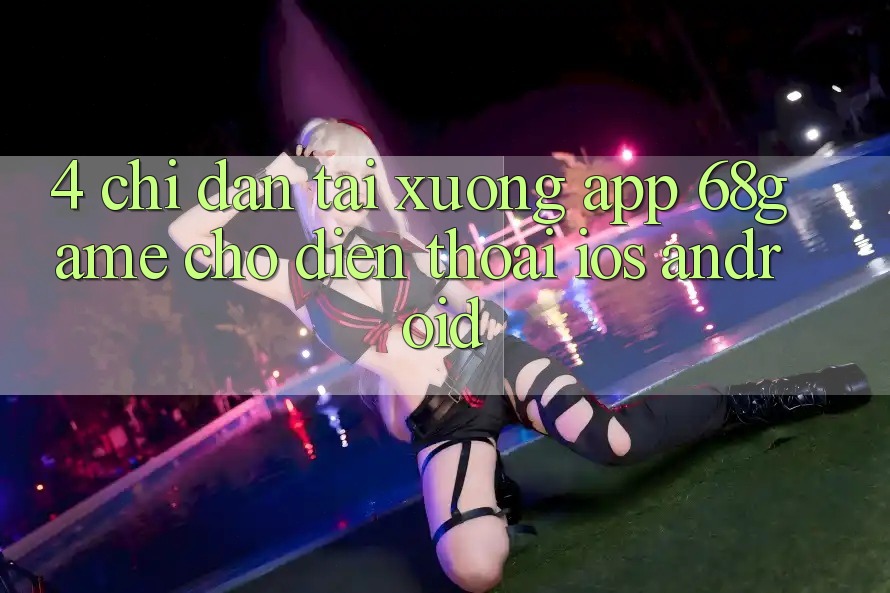 4. Chỉ dẫn Tải xuống App 68game Cho Điện Thoại (iOS & Android)