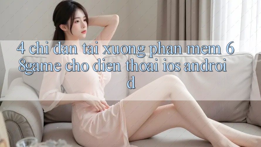 4. Chỉ dẫn Tải xuống Phần mềm 68game Cho Điện Thoại (iOS & Android) 4. Chỉ dẫn Tải xuống Phần mềm 68game Cho Điện Thoại (iOS & Android)