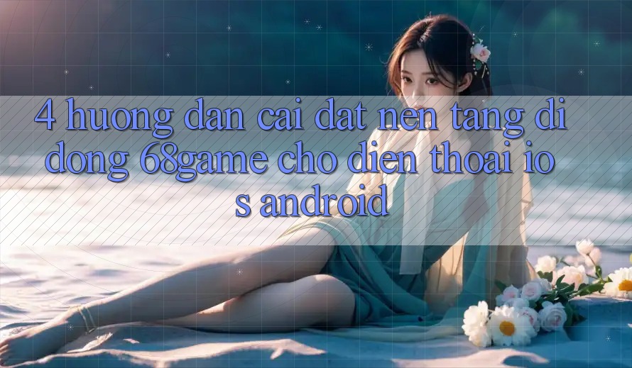 4. Hướng Dẫn Cài đặt Nền tảng di động 68game Cho Điện Thoại (iOS & Android) 4. Hướng Dẫn Cài đặt Nền tảng di động 68game Cho Điện Thoại (iOS & Android)