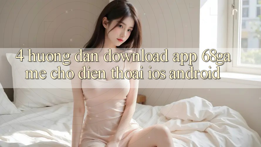 4. Hướng Dẫn Download App 68game Cho Điện Thoại (iOS & Android) 4. Hướng Dẫn Download App 68game Cho Điện Thoại (iOS & Android)