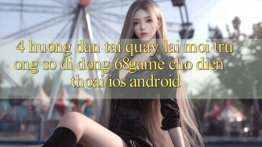 4. Hướng Dẫn Tải quay lại Môi trường số di động 68game Cho Điện Thoại (iOS & Android) 4. Hướng Dẫn Tải quay lại Môi trường số di động 68game Cho Điện Thoại (iOS & Android)