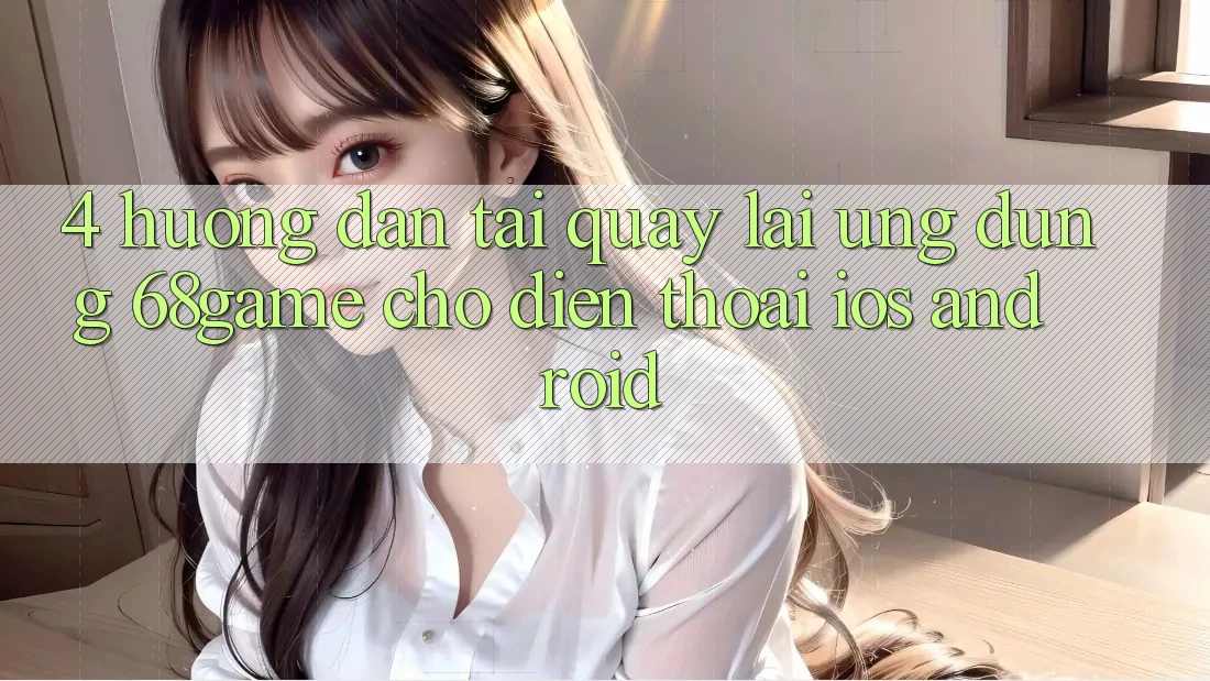 4. Hướng Dẫn Tải quay lại Ứng dụng 68game Cho Điện Thoại (iOS & Android) 4. Hướng Dẫn Tải quay lại Ứng dụng 68game Cho Điện Thoại (iOS & Android)