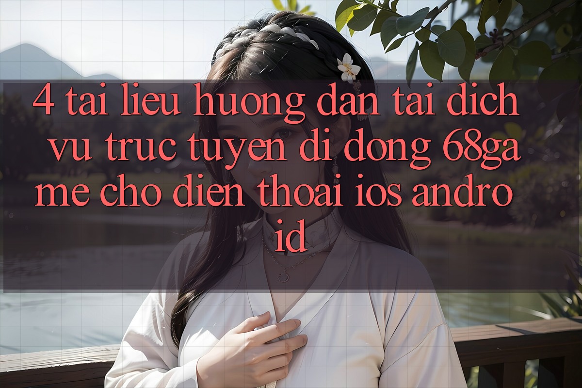 4. Tài liệu hướng dẫn Tải Dịch vụ trực tuyến di động 68game Cho Điện Thoại (iOS & Android)