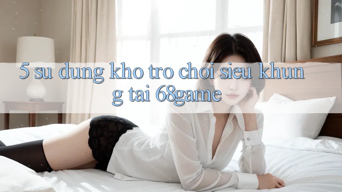 5. Sử dụng Kho Trò Chơi Siêu Khủng Tại 68game