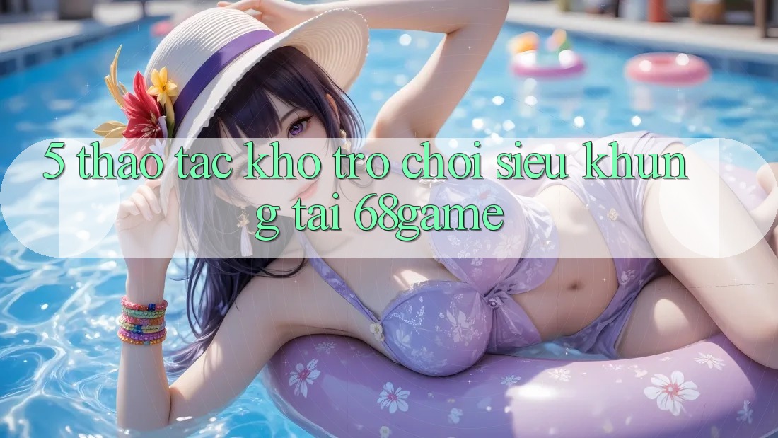 5. Thao tác Kho Trò Chơi Siêu Khủng Tại 68game