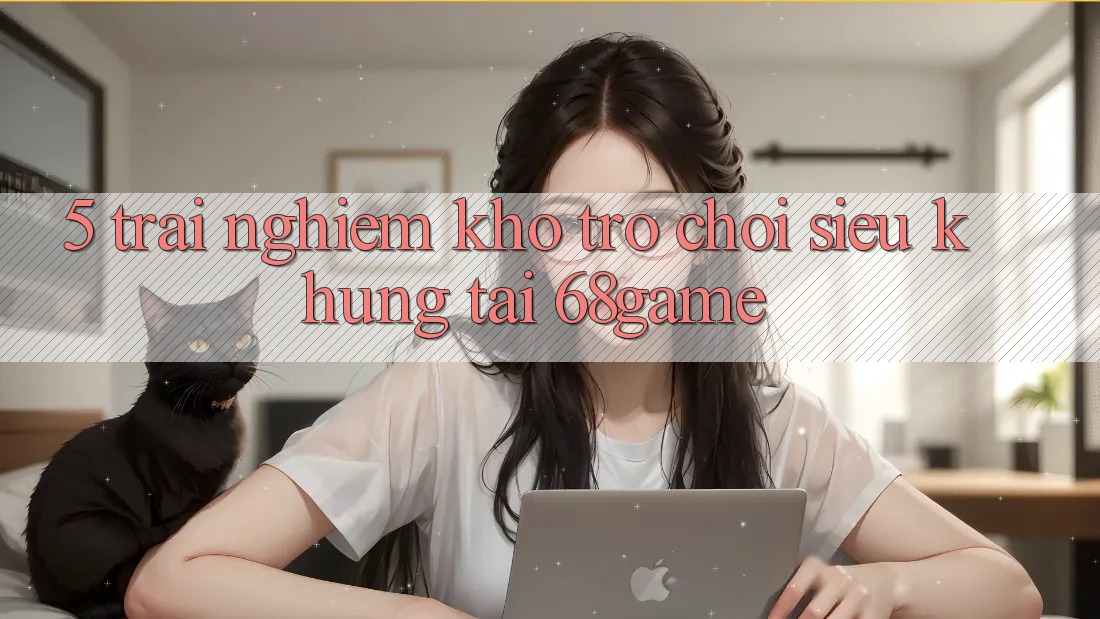 5. Trải nghiệm Kho Trò Chơi Siêu Khủng Tại 68game