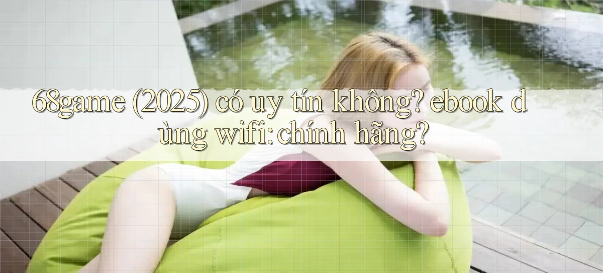 68game (2025) có uy tín không ebook dùng wifi chính hãng