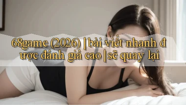 68game (2026) bài viết nhanh được đánh giá cao sẽ quay lại