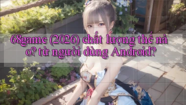 68game (2026) chất lượng thế nào từ người dùng Android