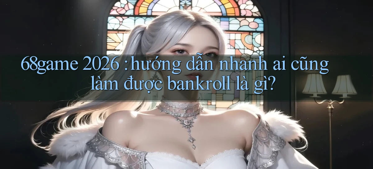 68game 2026 hướng dẫn nhanh ai cũng làm được bankroll là gì