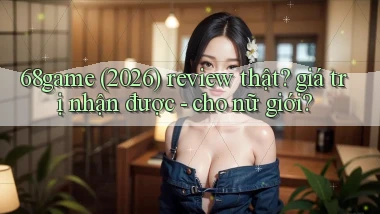 68game (2026) review thật giá trị nhận được   cho nữ giới