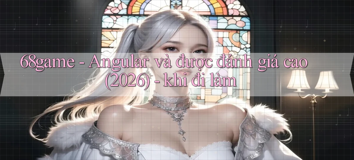 68game   Angular và được đánh giá cao (2026)   khi đi làm