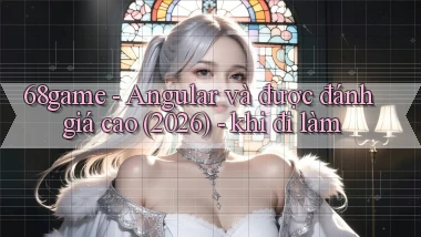 68game   Angular và được đánh giá cao (2026)   khi đi làm