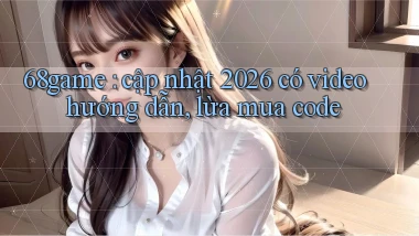 68game cập nhật 2026 có video hướng dẫn, lừa mua code