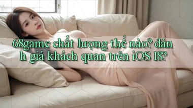 68game chất lượng thế nào đánh giá khách quan trên iOS 18