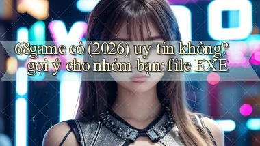 68game có (2026) uy tín không gợi ý cho nhóm bạn file EXE