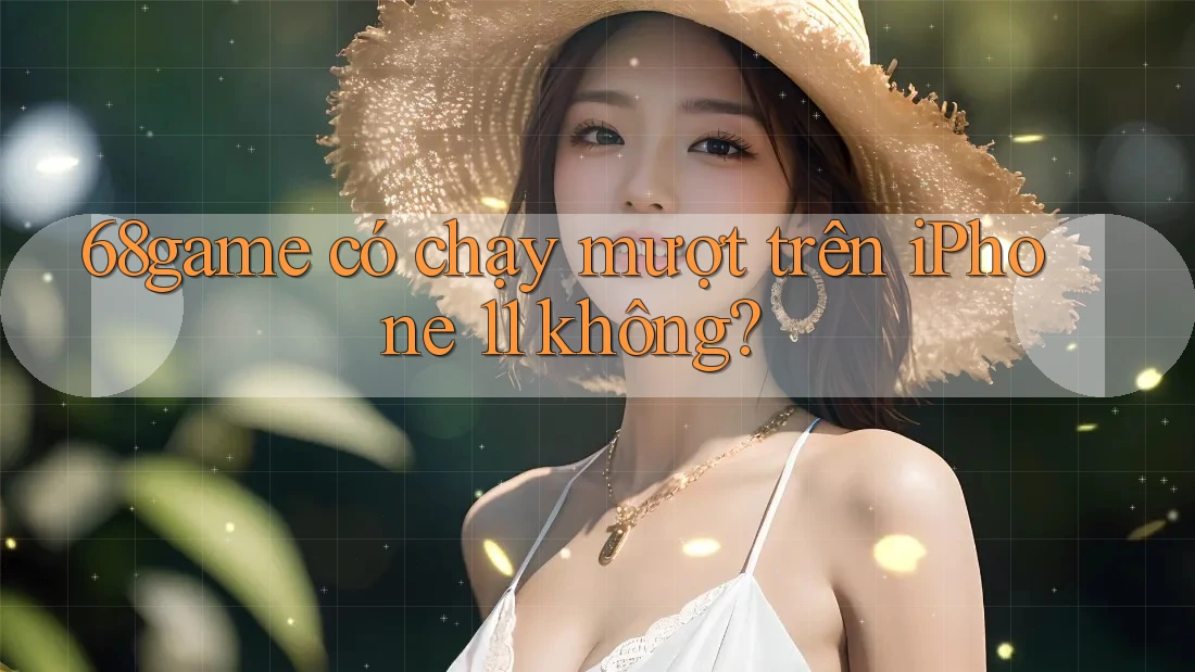 68game có chạy mượt trên iPhone 11 không? 68game có chạy mượt trên iPhone 11 không?