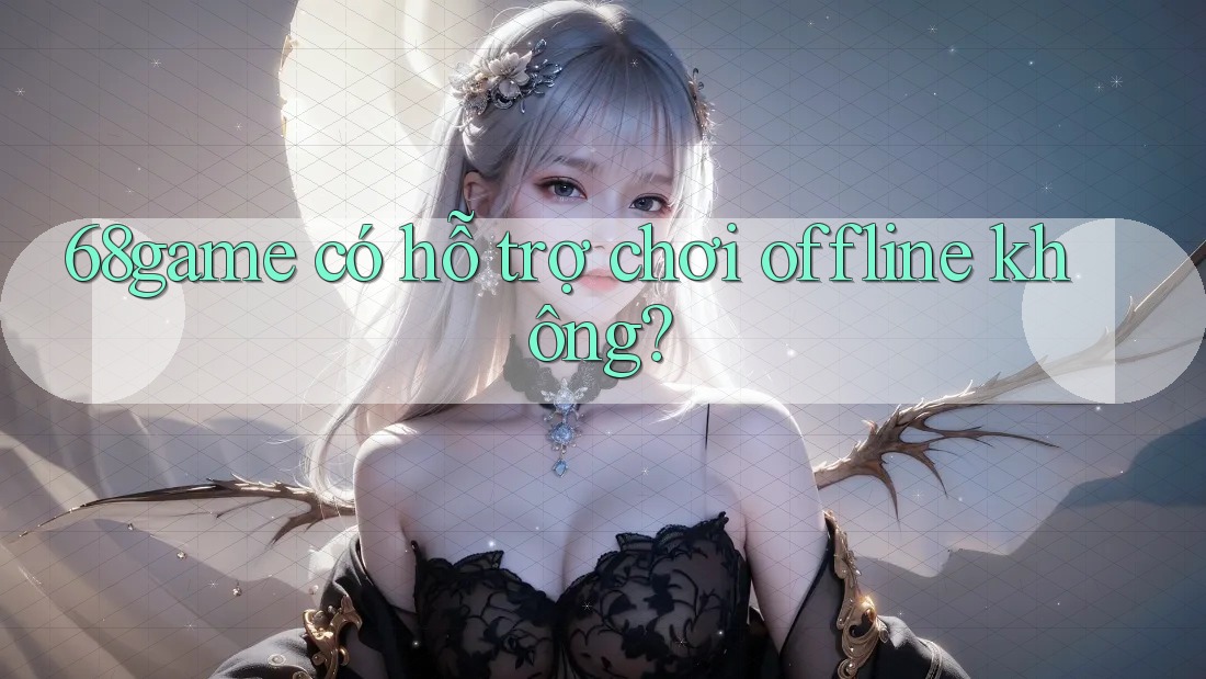 68game có hỗ trợ chơi offline không?