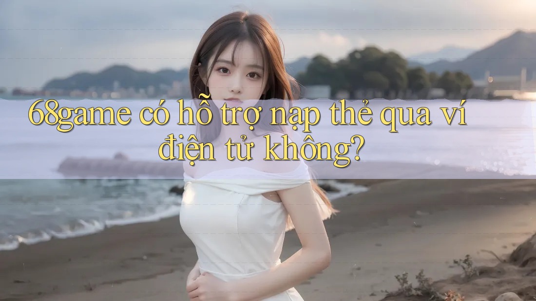 68game có hỗ trợ nạp thẻ qua ví điện tử không? 68game có hỗ trợ nạp thẻ qua ví điện tử không?