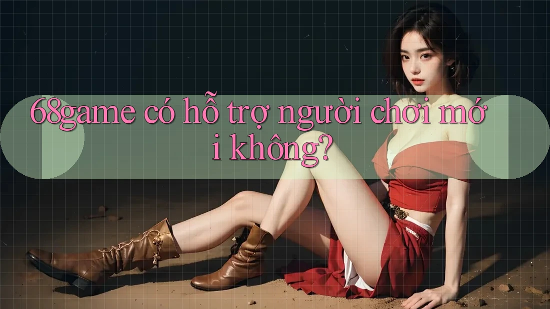 68game có hỗ trợ người chơi mới không? 68game có hỗ trợ người chơi mới không?