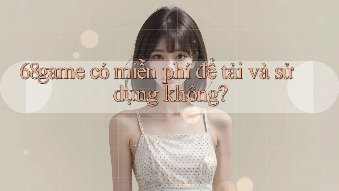 68game có miễn phí để tải và sử dụng không?
