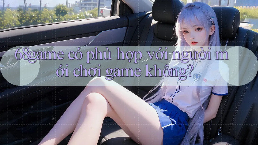 68game có phù hợp với người mới chơi game không?