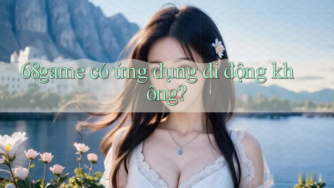 68game có ứng dụng di động không?