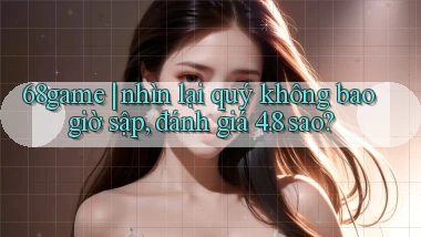 68game nhìn lại quý không bao giờ sập, đánh giá 4.8 sao