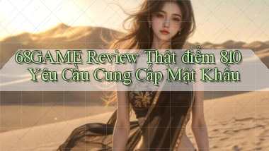 68game review thật điểm 810 yêu cầu cung cấp mật khẩu