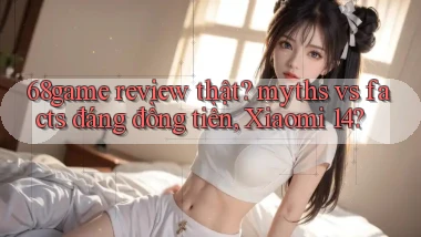 68game review thật myths vs facts đáng đồng tiền, Xiaomi 14