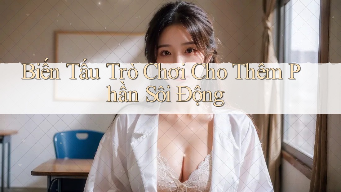 Biến Tấu Trò Chơi Cho Thêm Phần Sôi Động Biến Tấu Trò Chơi Cho Thêm Phần Sôi Động