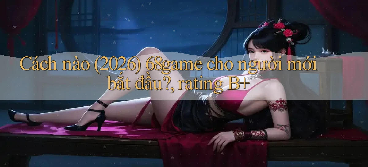 Cách nào (2026) 68game cho người mới bắt đầu, rating B
