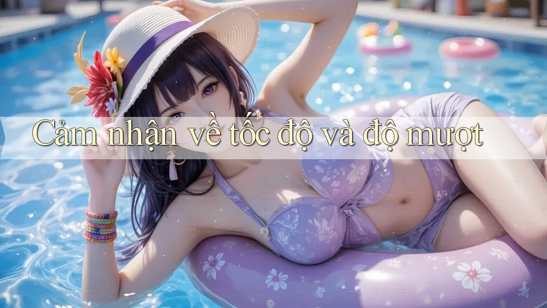 Cảm nhận về tốc độ và độ mượt Cảm nhận về tốc độ và độ mượt
