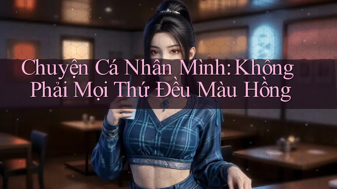 Chuyện Cá Nhân Mình: Không Phải Mọi Thứ Đều Màu Hồng