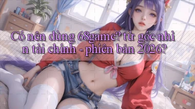 Có nên dùng 68game từ góc nhìn tài chính   phiên bản 2026