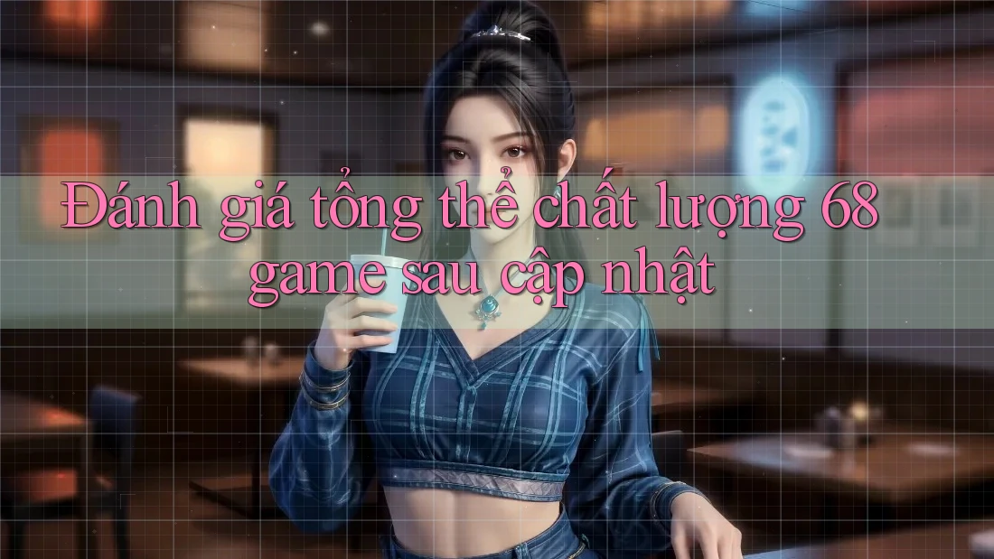 Đánh giá tổng thể chất lượng 68game sau cập nhật