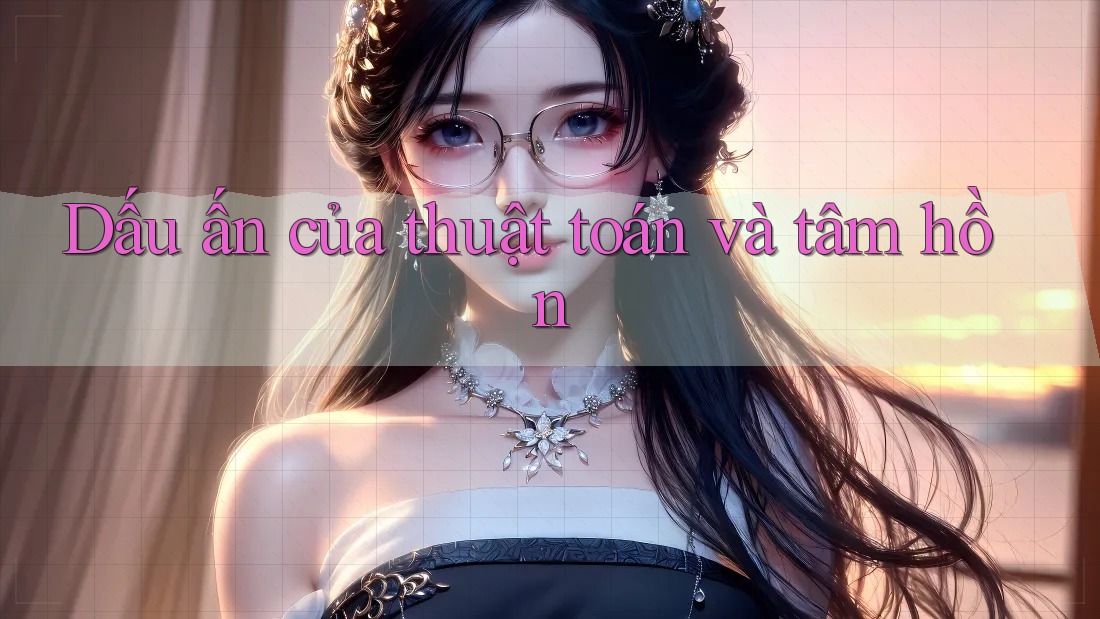 Dấu ấn của thuật toán và tâm hồn