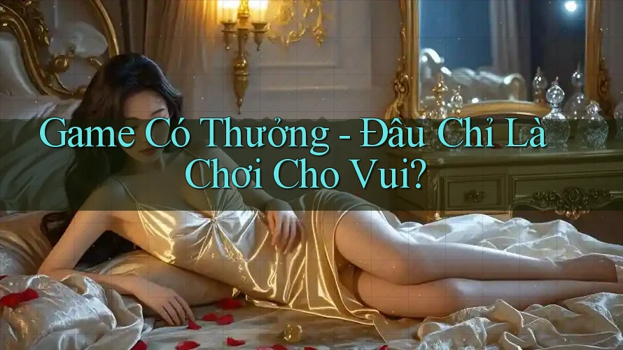 Game Có Thưởng - Đâu Chỉ Là Chơi Cho Vui?
