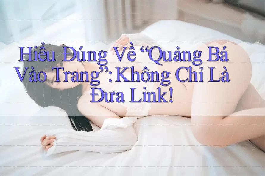 Hiểu Đúng Về “Quảng Bá Vào Trang”: Không Chỉ Là Đưa Link!
