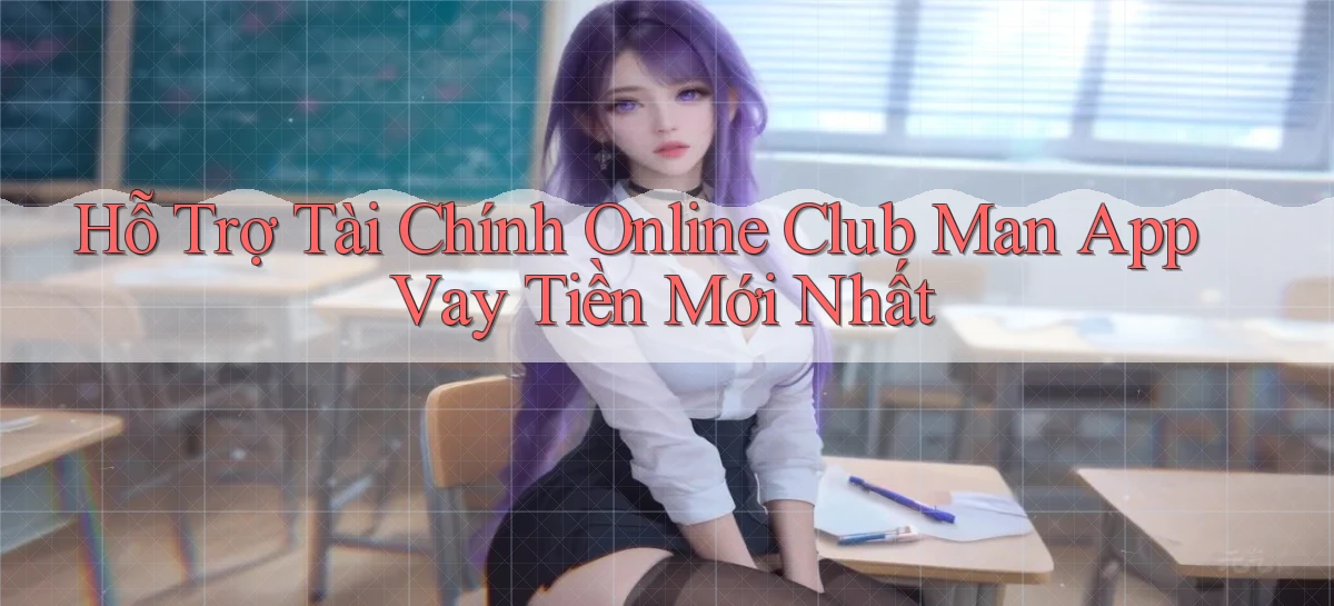 hỗ trợ tài chính online club man app vay tiền mới nhất