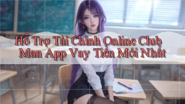 hỗ trợ tài chính online club man app vay tiền mới nhất