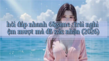 hỏi đáp nhanh 68game trải nghiệm mượt mà đã xác nhận (2026)