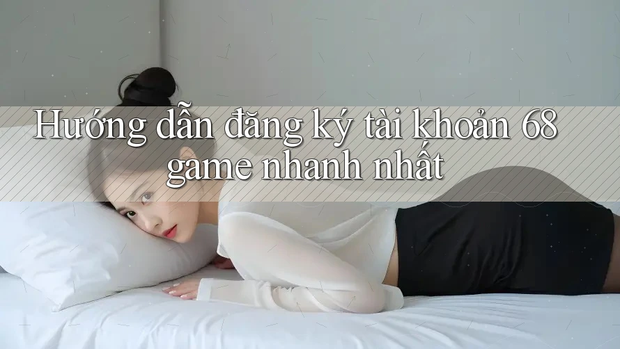 Hướng dẫn đăng ký tài khoản 68game nhanh nhất