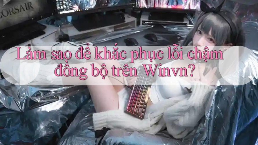 Làm sao để khắc phục lỗi chậm đồng bộ trên Winvn?