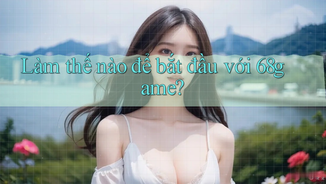 Làm thế nào để bắt đầu với 68game?