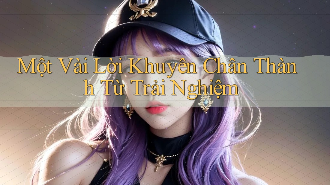 Một Vài Lời Khuyên Chân Thành Từ Trải Nghiệm